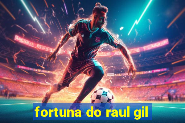 fortuna do raul gil